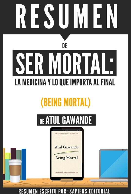 Ser Mortal: Medicina Y Lo Que Importa Al Final (Being Mortal) - Resumen del libro de Atul Gawande