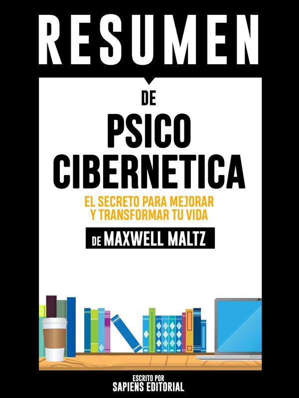 Psico Cibernetica: El Secreto Para Mejorar Y Transformar Tu Vida (Psycho Cybernetics) - Resumen del libro de Maxwell Maltz
