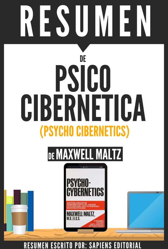 Psico Cibernetica: El Secreto Para Mejorar Y Transformar Tu Vida (Psycho Cybernetics) - Resumen del libro de Maxwell Maltz
