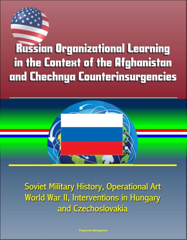 Russian Organizational Learning in the Context of the Afghanistan and Chechnya Counterinsurgencies: Soviet Military History, Operational Art, World War II, Interventions in Hungary and Czechoslovakia