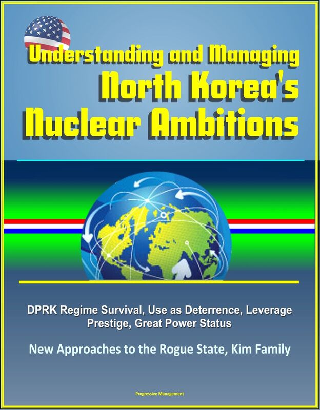 Understanding and Managing North Korea's Nuclear Ambitions: DPRK Regime Survival, Use as Deterrence, Leverage, Prestige, Great Power Status, New Approaches to the Rogue State, Kim Family