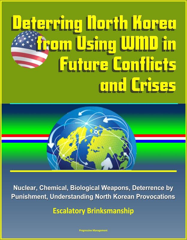 Deterring North Korea from Using WMD in Future Conflicts and Crises: Nuclear, Chemical, Biological Weapons, Deterrence by Punishment, Understanding North Korean Provocations, Escalatory Brinksmanship