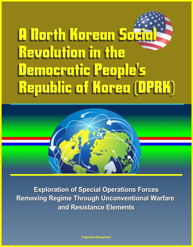 A North Korean Social Revolution in the Democratic People's Republic of Korea (DPRK) - Exploration of Special Operations Forces Removing Regime Through Unconventional Warfare and Resistance Elements