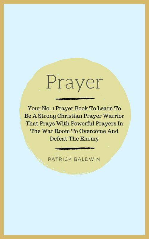 Prayer: Your No. 1 Prayer Book To Learn To Be A Strong Christian Prayer Warrior That Prays With Powerful Prayers In The War Room To Overcome And Defeat The Enemy