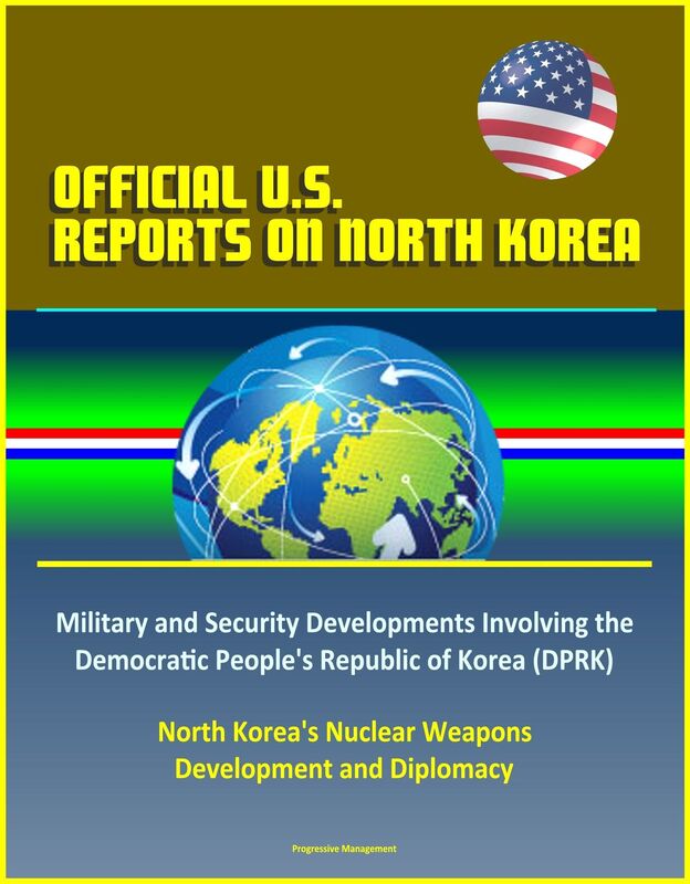 Official U.S. Reports on North Korea: Military and Security Developments Involving the Democratic People's Republic of Korea (DPRK), North Korea's Nuclear Weapons Development and Diplomacy