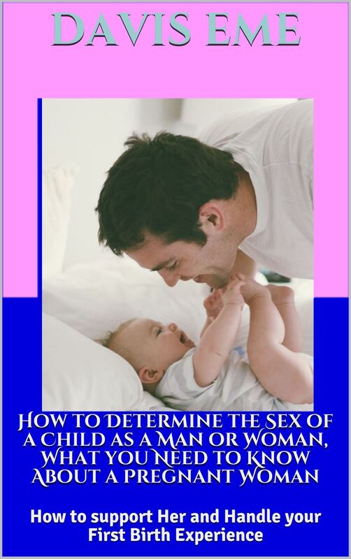 How to Determine the Sex of a Child as a Man or Woman, What you Need to Know About a Pregnant Woman, How to Support Her and Handle your First Birth Experience