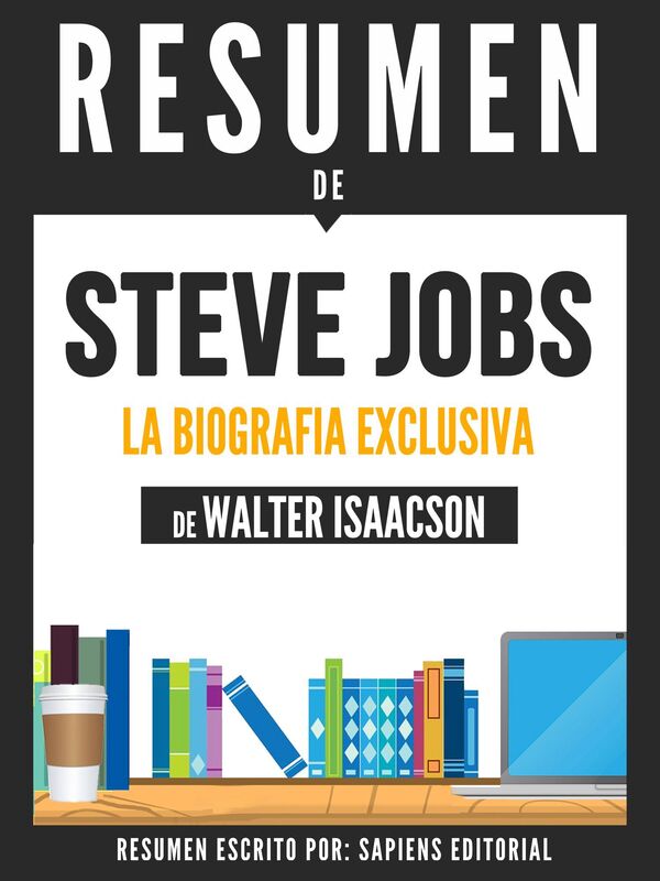 Steve Jobs: La Biografia Exclusiva - Resumen del libro de Walter Isaacson