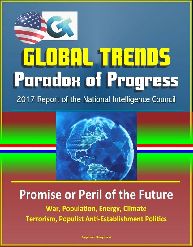 Global Trends Paradox of Progress: 2017 Report of the National Intelligence Council, Promise or Peril of the Future, War, Population, Energy, Climate, Terrorism, Populist Anti-Establishment Politics