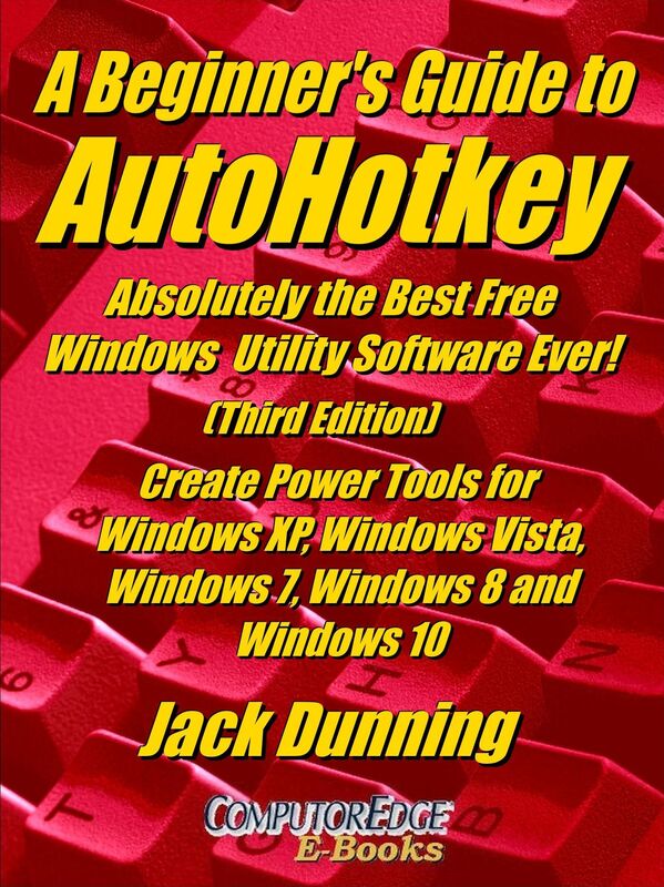 A Beginner's Guide to AutoHotkey, Absolutely the Best Free Windows Utility Software Ever! (Third Edition) Create Power Tools for Windows XP, Windows Vista, Windows 7, Windows 8 and Windows 10