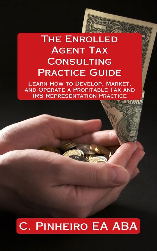 The Enrolled Agent Tax Consulting Practice Guide: Learn How to Develop, Market, and Operate a Profitable Tax and IRS Representation Practice