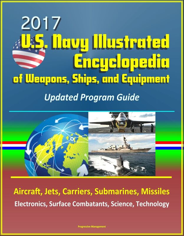 2017 U.S. Navy Illustrated Encyclopedia of Weapons, Ships, and Equipment: Updated Program Guide - Aircraft, Jets, Carriers, Submarines, Missiles, Electronics, Surface Combatants, Science, Technology