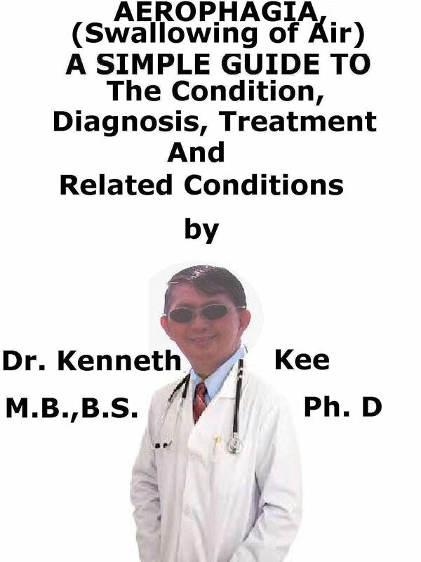 Aerophagia, (Swallowing of Air) A Simple Guide To The Condition, Diagnosis, Treatment And Related Conditions