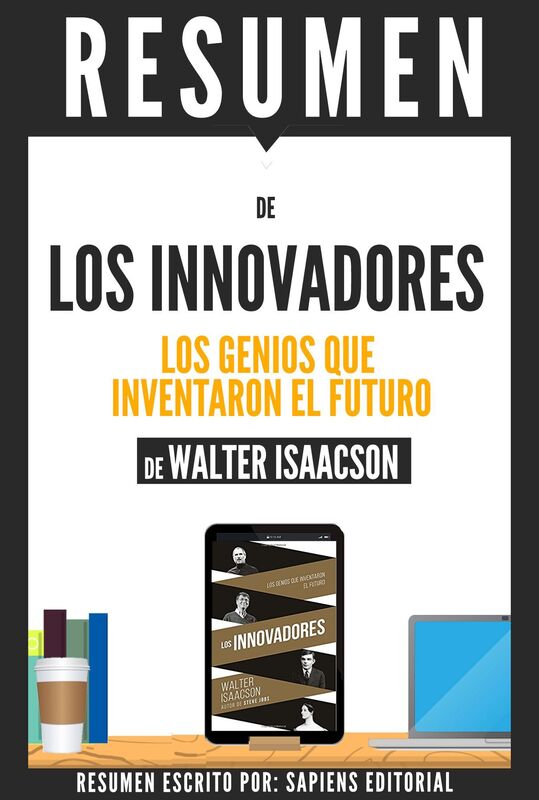 Los Innovadores: Los Genios Que Crearon El Futuro (The Innovators), Resumen Del Libro De Walter Isaacson