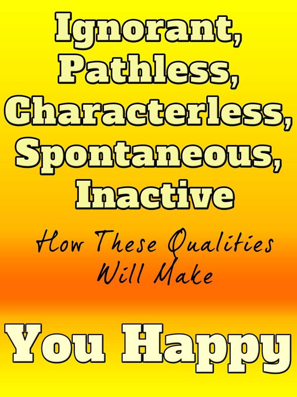 Ignorant, Pathless, Characterless, Spontaneous, Inactive: How These Qualities Will Make You Happy