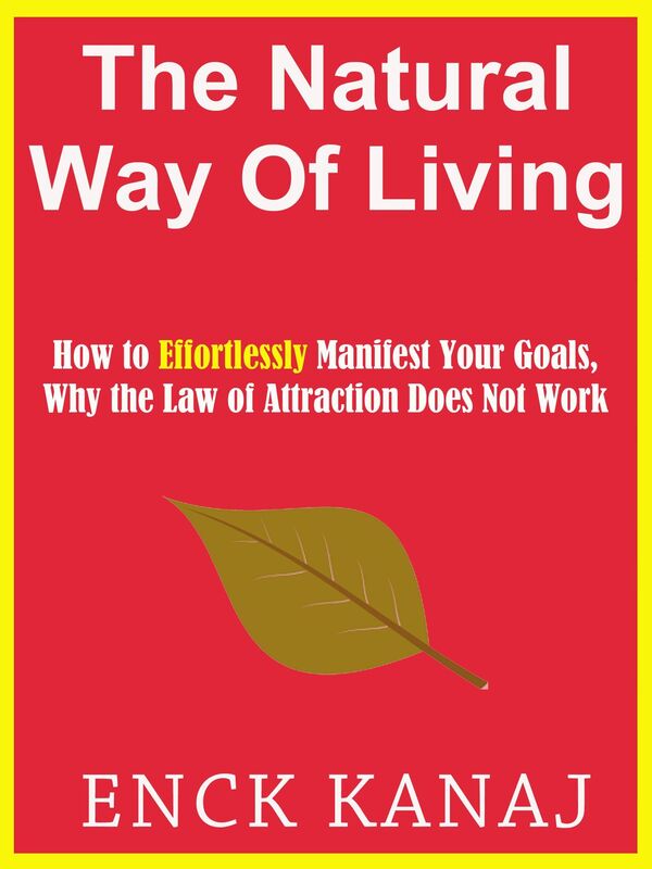 The Natural Way of Living: How to Effortlessly Manifest Your Goals, Why the Law of Attraction Does Not Work