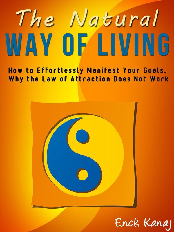 The Natural Way of Living: How to Effortlessly Manifest Your Goals, Why the Law of Attraction Does Not Work