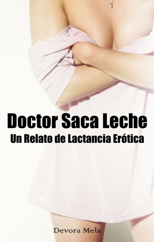 Doctor Saca Leche. Un Relato de Lactancia Erótica