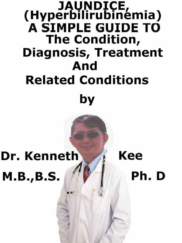 Jaundice, (Hyperbilirubinemia) A Simple Guide To The Condition, Diagnosis, Treatment And Related Conditions