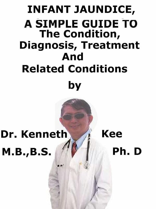 Infant Jaundice, A Simple Guide To The Condition, Diagnosis, Treatment And Related Conditions