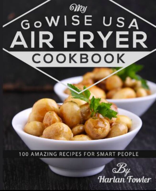 My GoWISE USA Air Fryer Cookbook: 100 Amazing Recipes for Smart People