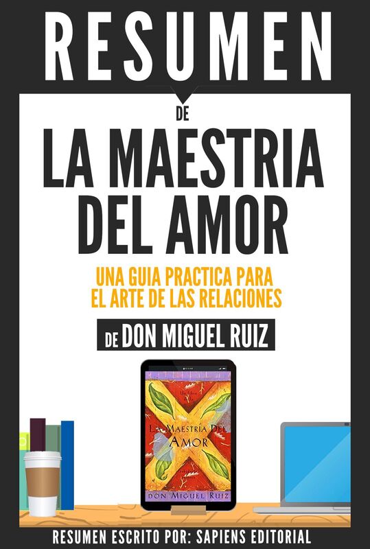 La Maestria Del Amor: Una Guia Practica Para El Arte De Las Relaciones - Resumen Del Libro De Don Miguel Ruiz