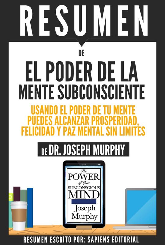 El Poder De La Mente Subconsciente: Usando El Poder De Tu Mente Puedes Alcanzar Prosperidad, Felicidad Y Paz Mental Sin Limites - Resumen Del Libro De Dr. Joseph Murphy