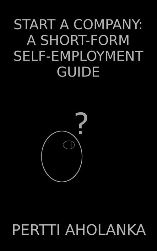 Start a Company: a Short-Form Self-Employment Guide