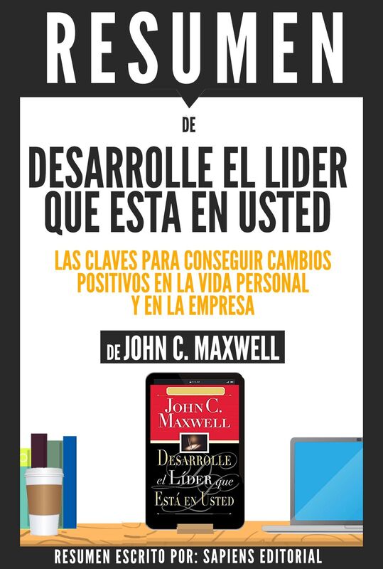 Desarrolle El Lider Que Esta En Usted: Las Claves Para Conseguir Cambios Positivos En La Vida Personal Y En La Empresa (Developing The Leader Within You) - Resumen Del Libro De John C. Maxwell