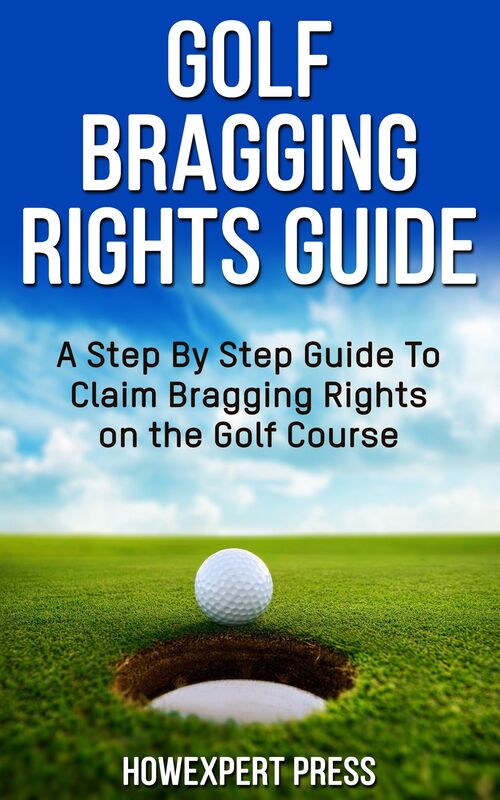 Golf Bragging Rights Guide: A Step By Step Guide To Claim Bragging Rights on the Golf Course