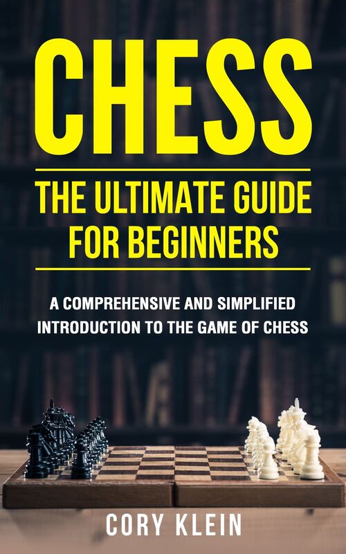 Chess: The Ultimate Guide for Beginners - A comprehensive and simplified introduction to the game of chess (openings, tactics, strategy)