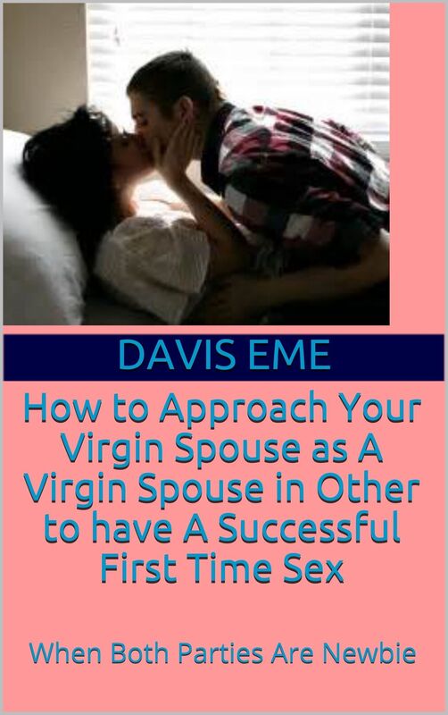 How To Approach Your Virgin Spouse As A Virgin Spouse In Other To Have A Successful First Time Sex (When Both Parties Are Novice)