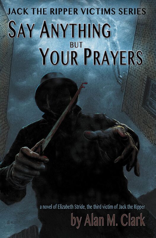 Say Anything but Your Prayers: a Novel of Elizabeth Stride, the Third Victim of Jack the Ripper