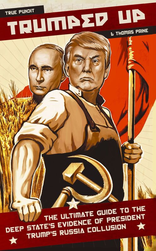 Trumped Up: The Ultimate Guide to the Deep State's Evidence of President Trump's Russia Collusion