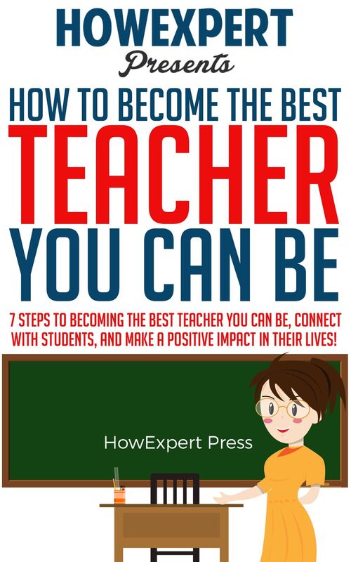 How To Become The Best Teacher You Can Be: 7 Steps to Becoming the Best Teacher You Can Be, Connect with Students, and Make a Positive Impact in Their Lives!