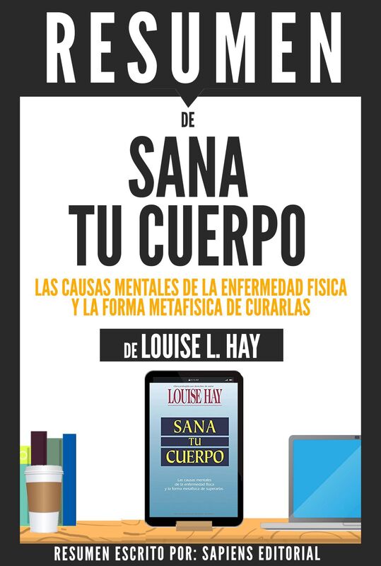 Sana Tu Cuerpo: Las Causas Mentales De La Enfermedad Fisica Y La Forma Metafisica De Curarlas (Heal Your Body) - Resumen Del Libro De Louise L. Hay