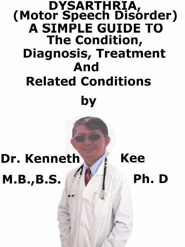 Dysarthria, (Motor Speech Disorder) A Simple Guide To The Condition, Diagnosis, Treatment And Related Conditions