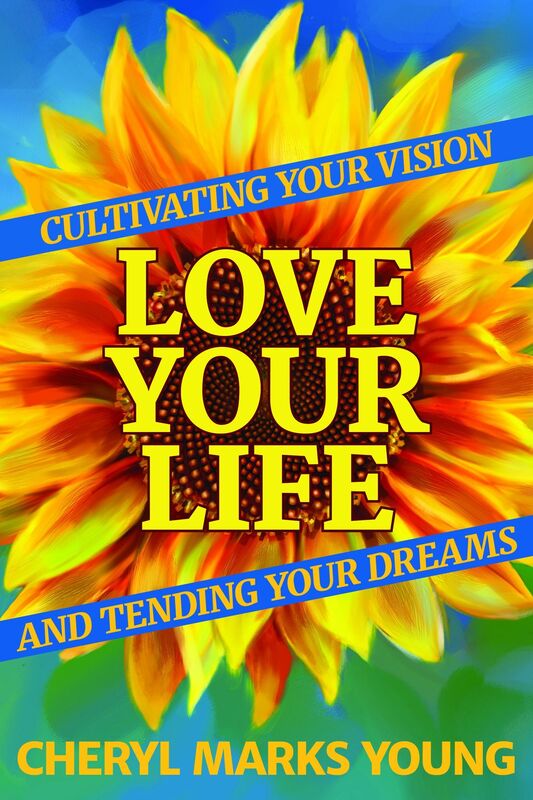 Love Your Life: Cultivating Your Vision and Tending Your Dreams