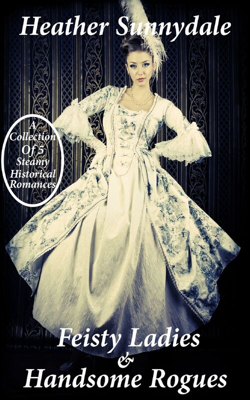 Feisty Ladies & Handsome Rogues: A Collection of 5 Steamy Novella Length Historical Romances