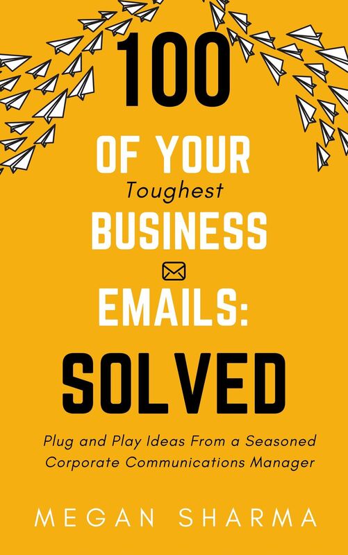 100 of Your Toughest Business Emails: Solved: Plug and Play Ideas From a Seasoned Corporate Communications Manager