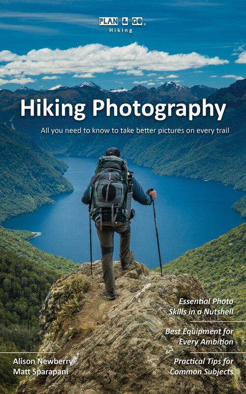 Plan & Go Hiking Photography: All You Need to Know to Take Better Pictures on Every Trail