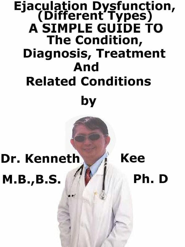 Ejaculatory Dysfunction, (Different Types) A Simple Guide To The Condition, Diagnosis, Treatment And Related Conditions