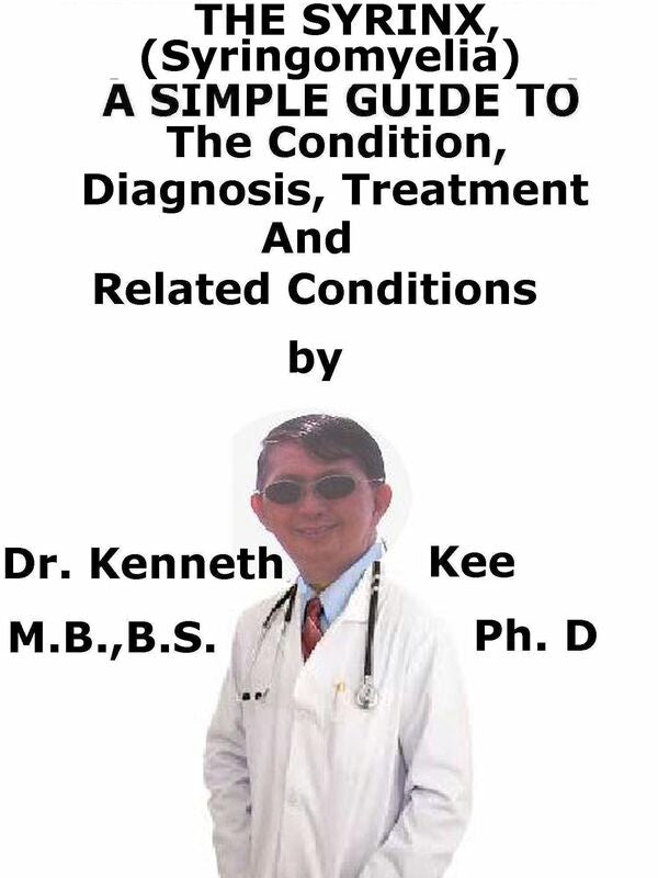 The Syrinx, (Syringomyelia) A Simple Guide To The Condition, Diagnosis, Treatment And Related Conditions