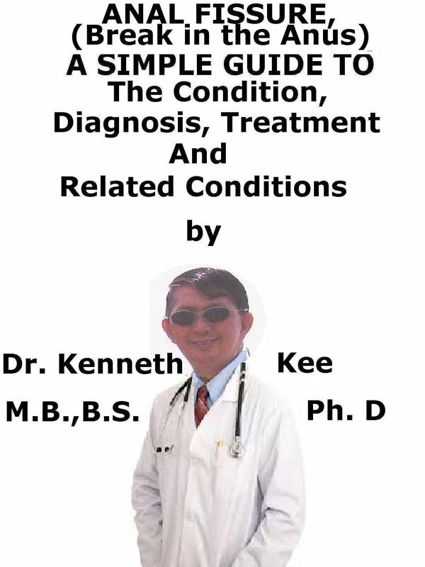 Anal Fissure, (Break in the Anus) A Simple Guide To The Condition, Diagnosis, Treatment And Related Conditions