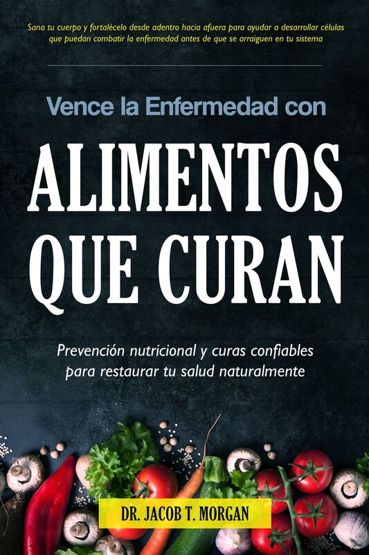 Vence la Enfermedad con Alimentos que Curan: Prevención nutricional y curas confiables para restaurar tu salud naturalmente