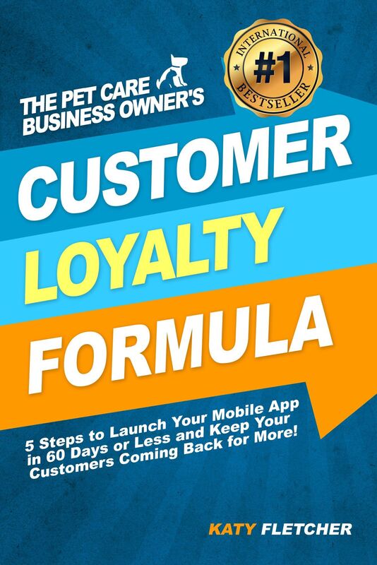 The Pet Care Business Owner's Customer Loyalty Formula:5 Steps to Launch Your Mobile App in 60 Days or Less and Keep Your Customers Coming Back for More!
