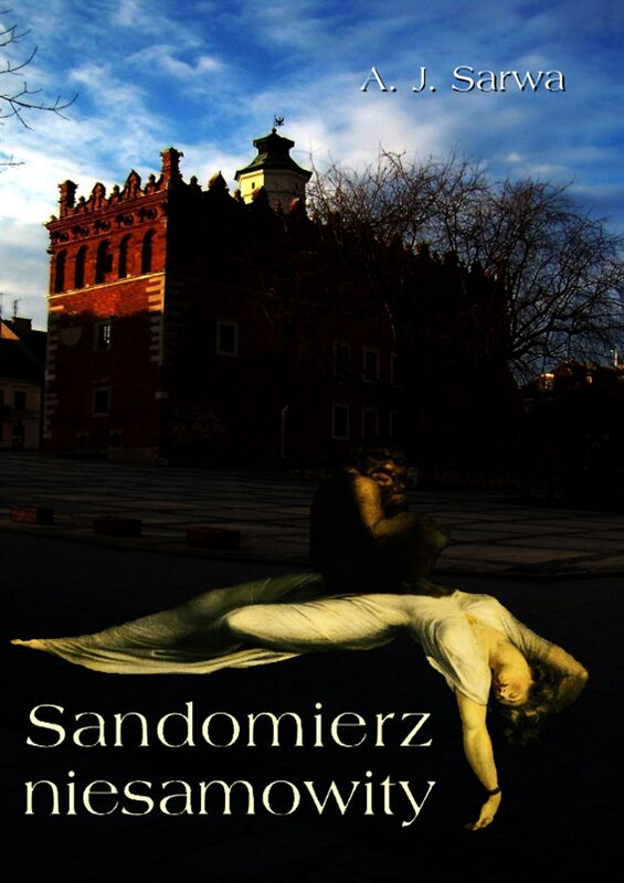 Sandomierz niesamowity. Zjawy, duchy, upiory, a takoz i zdarzenia straszne, nadzwyczajne oraz znaki niezwykle i grozne..