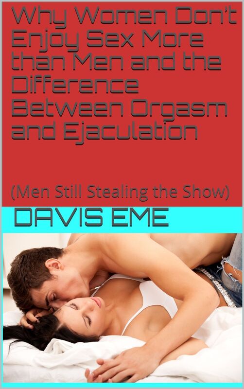 Why Women Don't Enjoy Sex More than Men and the Difference Between Orgasm and Ejaculation(Men Still Stealing the Show)