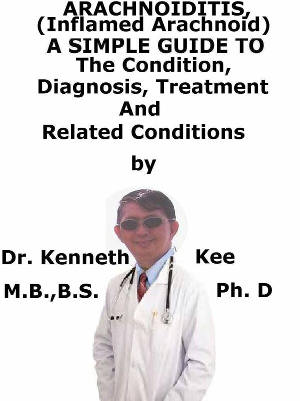 Arachnoiditis, (Inflamed Arachnoid) A Simple Guide To The Condition, Diagnosis, Treatment And Related Conditions