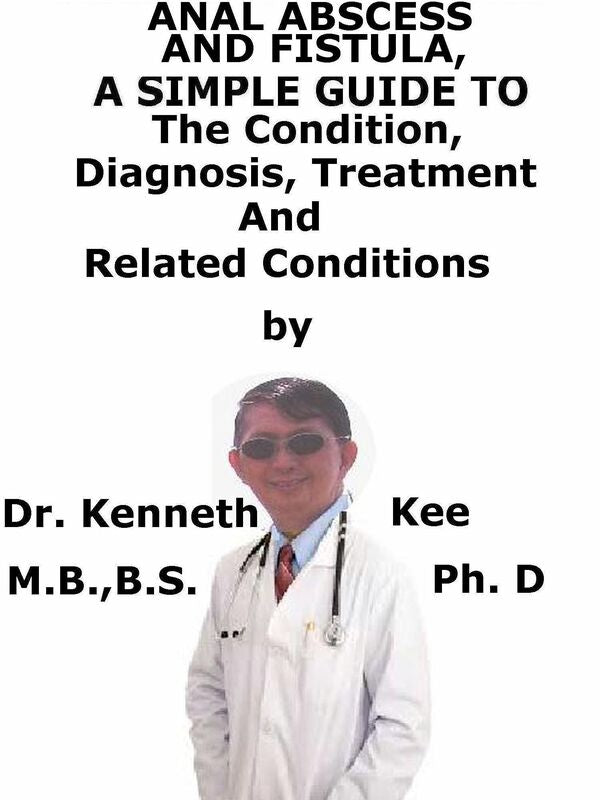 Anal Abscess And Fistula, A Simple Guide To The Condition, Diagnosis, Treatment And Related Conditions