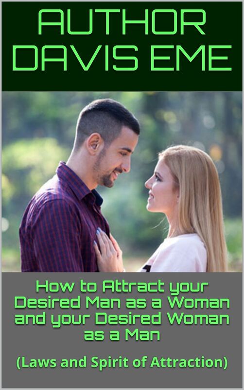 How To Attract Your Desired Man As A Woman And Your Desired Woman As A Man (Laws And Spirit Of Attraction)